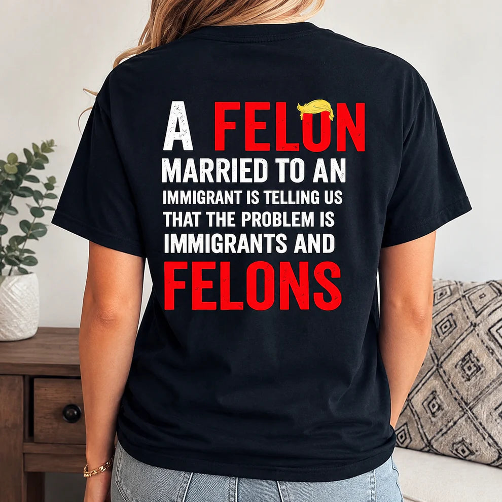 A Felon Married to an Immigrant Statement Graphic T-Shirt